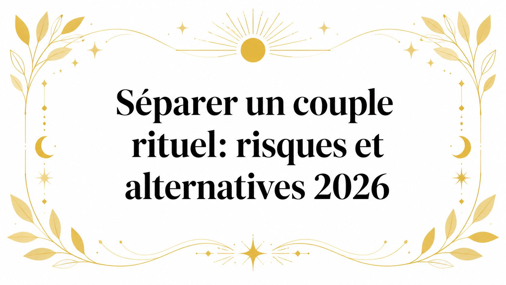 Séparer un couple rituel: risques et alternatives 2026 separate a couple ritual magic separation