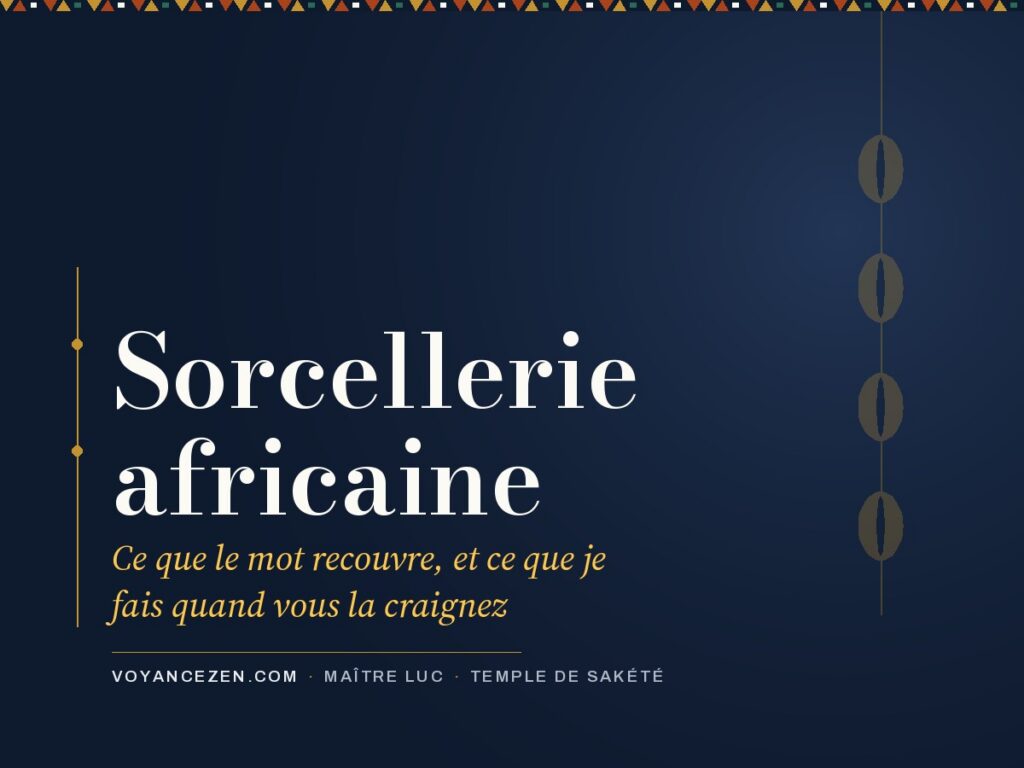 Sorcellerie africaine : ce que le mot recouvre, et ce que je fais quand vous la craignez