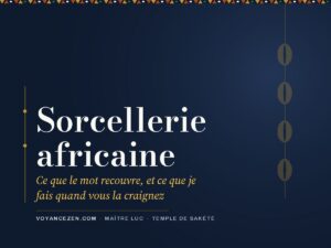 Sorcellerie africaine : ce que le mot recouvre, et ce que je fais quand vous la craignez
